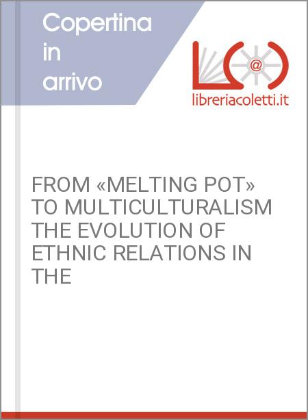 FROM «MELTING POT» TO MULTICULTURALISM THE EVOLUTION OF ETHNIC RELATIONS IN THE