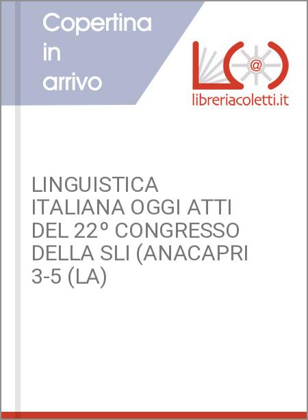 LINGUISTICA ITALIANA OGGI ATTI DEL 22º CONGRESSO DELLA SLI (ANACAPRI 3-5 (LA)