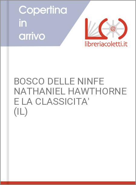 BOSCO DELLE NINFE NATHANIEL HAWTHORNE E LA CLASSICITA' (IL)