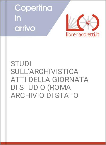 STUDI SULL'ARCHIVISTICA ATTI DELLA GIORNATA DI STUDIO (ROMA ARCHIVIO DI STATO