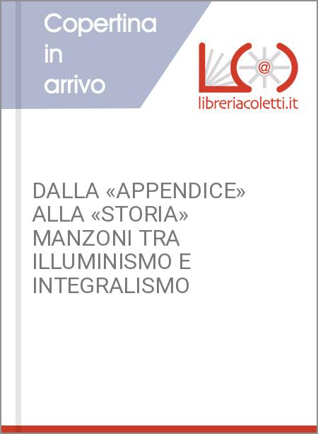 DALLA «APPENDICE» ALLA «STORIA» MANZONI TRA ILLUMINISMO E INTEGRALISMO