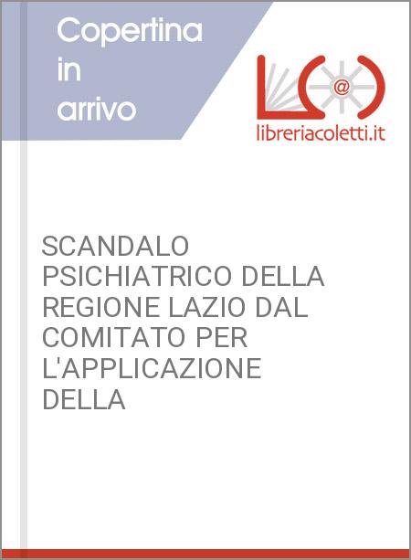 SCANDALO PSICHIATRICO DELLA REGIONE LAZIO DAL COMITATO PER L'APPLICAZIONE DELLA