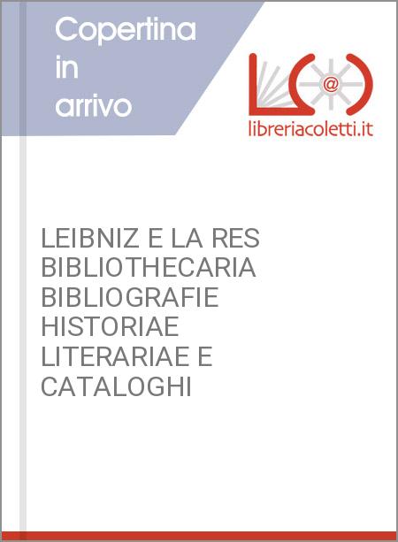 LEIBNIZ E LA RES BIBLIOTHECARIA BIBLIOGRAFIE HISTORIAE LITERARIAE E CATALOGHI