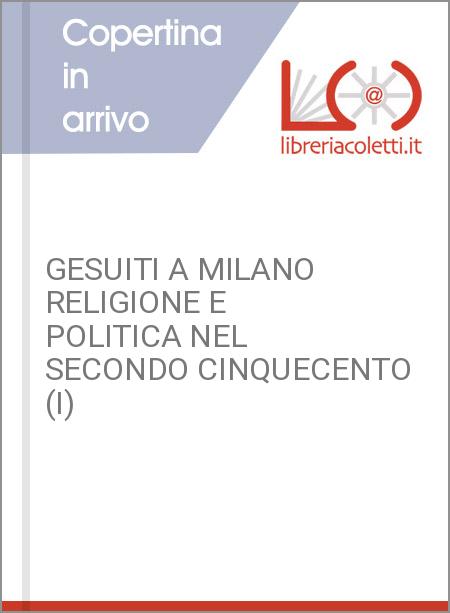 GESUITI A MILANO RELIGIONE E POLITICA NEL SECONDO CINQUECENTO (I)