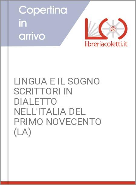 LINGUA E IL SOGNO SCRITTORI IN DIALETTO NELL'ITALIA DEL PRIMO NOVECENTO (LA)