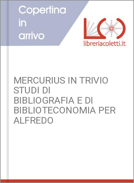 MERCURIUS IN TRIVIO STUDI DI BIBLIOGRAFIA E DI BIBLIOTECONOMIA PER ALFREDO