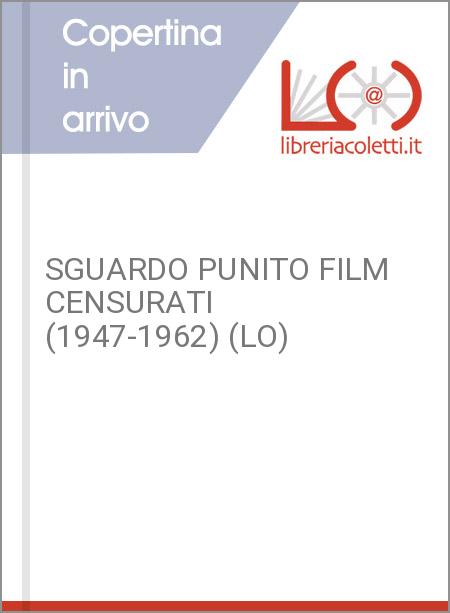 SGUARDO PUNITO FILM CENSURATI (1947-1962) (LO)