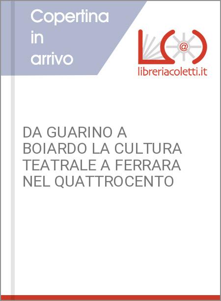 DA GUARINO A BOIARDO LA CULTURA TEATRALE A FERRARA NEL QUATTROCENTO