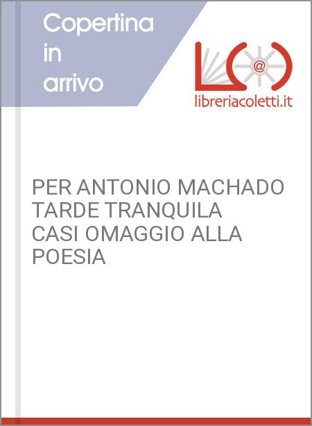 PER ANTONIO MACHADO TARDE TRANQUILA CASI OMAGGIO ALLA POESIA