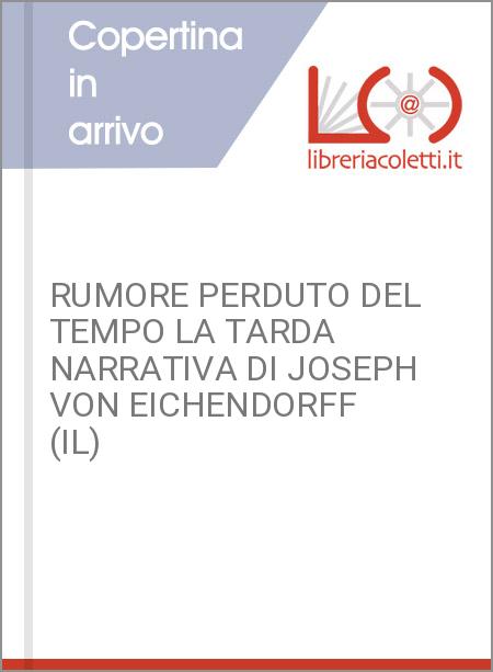 RUMORE PERDUTO DEL TEMPO LA TARDA NARRATIVA DI JOSEPH VON EICHENDORFF (IL)