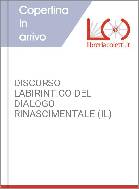 DISCORSO LABIRINTICO DEL DIALOGO RINASCIMENTALE (IL)