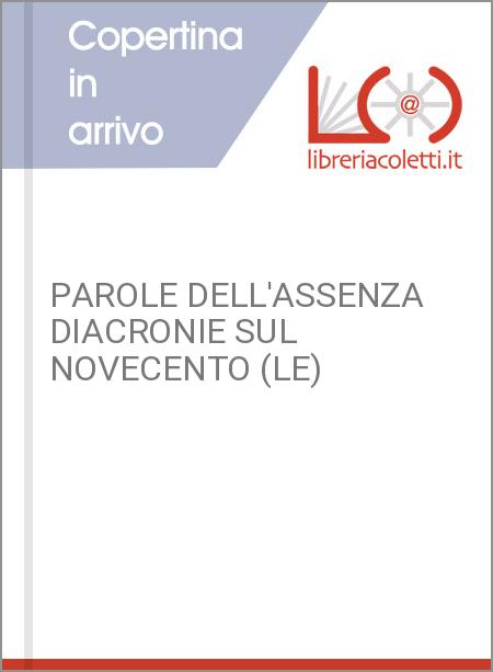 PAROLE DELL'ASSENZA DIACRONIE SUL NOVECENTO (LE)