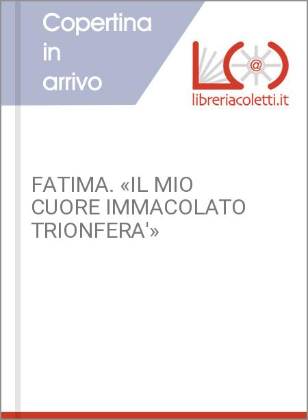 FATIMA. «IL MIO CUORE IMMACOLATO TRIONFERA'»