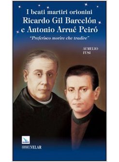 BEATI MARTIRI ORIONINI. RICARDO GIL BARCELON E ANTONIO ARRUE' PEIRO. «PREFERISCO