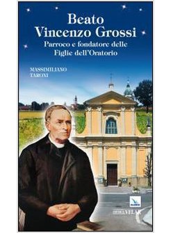 BEATO VINCENZO GROSSI. PARROCO E FONDATORE DELLE FIGLIE DELL'ORATORIO