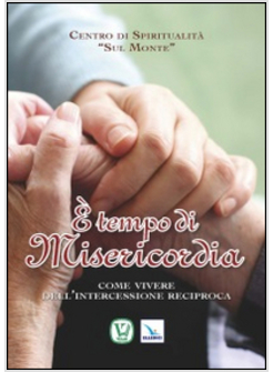 E TEMPO DI MISERICORDIA. COME VIVERE DELL'INTERCESSIONE RECIPROCA