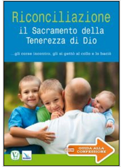 RICONCILIAZIONE IL SACRAMENTO DELLA TENEREZZA DI DIO... GLI CORSE INCONTRO, GLI 