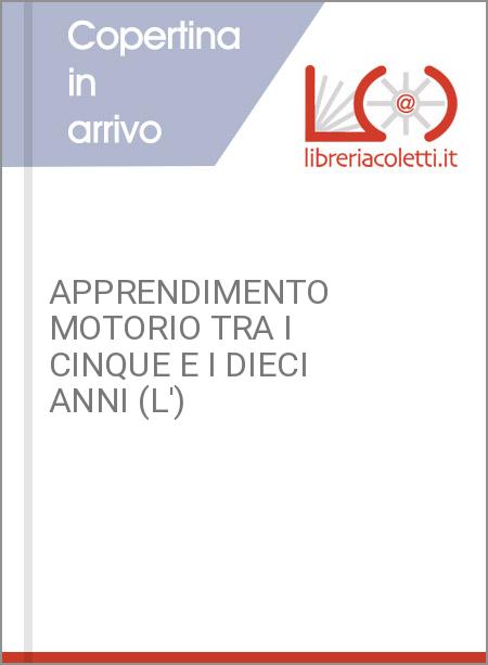 APPRENDIMENTO MOTORIO TRA I CINQUE E I DIECI ANNI (L')