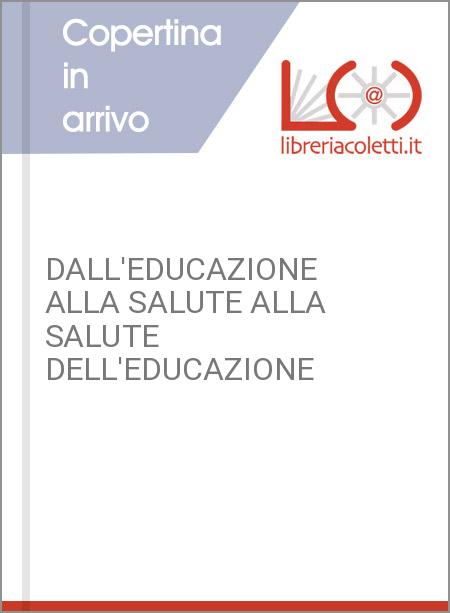 DALL'EDUCAZIONE ALLA SALUTE ALLA SALUTE DELL'EDUCAZIONE