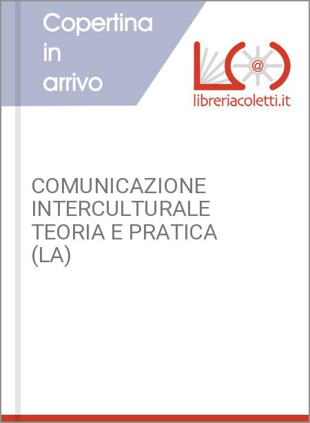 COMUNICAZIONE INTERCULTURALE TEORIA E PRATICA (LA)