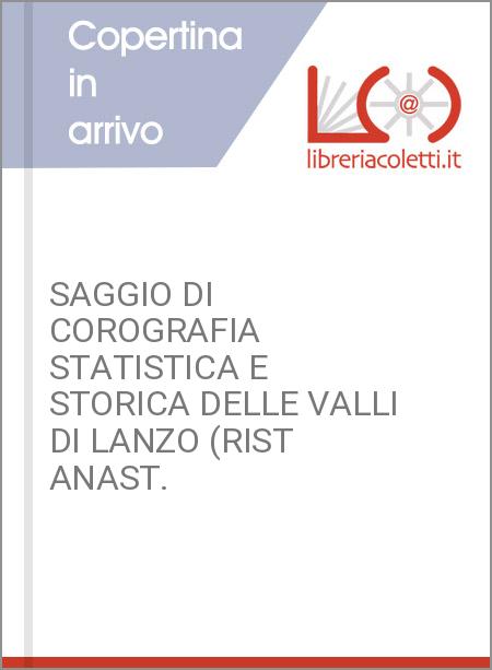 SAGGIO DI COROGRAFIA STATISTICA E STORICA DELLE VALLI DI LANZO (RIST ANAST.