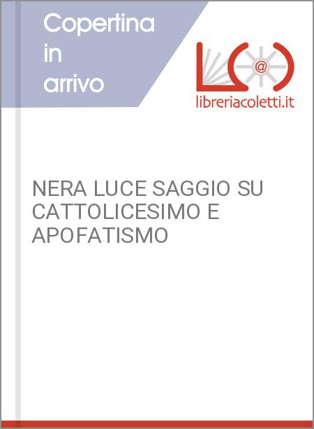 NERA LUCE SAGGIO SU CATTOLICESIMO E APOFATISMO