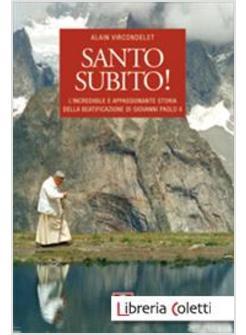 SANTO SUBITO!  L' INCREDIBILE E APPASSIONANTE STORIA DELLA BEATIFICAZIONE