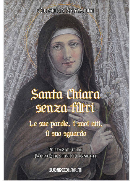 SANTA CHIARA SENZA FILTRI LE SUE PAROLE, I SUOI ATTI, IL SUO SGUARDO