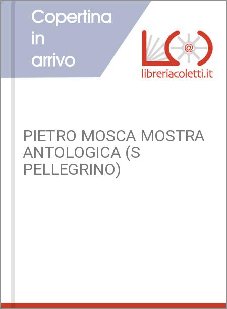 PIETRO MOSCA MOSTRA ANTOLOGICA (S PELLEGRINO)