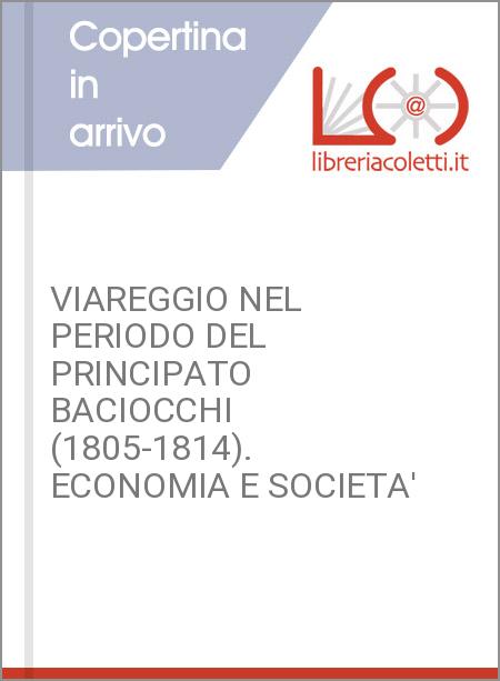 VIAREGGIO NEL PERIODO DEL PRINCIPATO BACIOCCHI (1805-1814). ECONOMIA E SOCIETA'