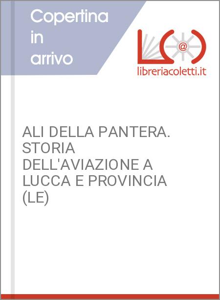 ALI DELLA PANTERA. STORIA DELL'AVIAZIONE A LUCCA E PROVINCIA (LE)