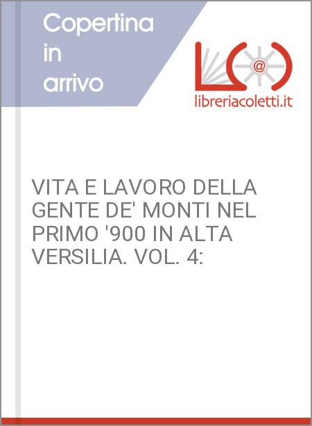 VITA E LAVORO DELLA GENTE DE' MONTI NEL PRIMO '900 IN ALTA VERSILIA. VOL. 4: