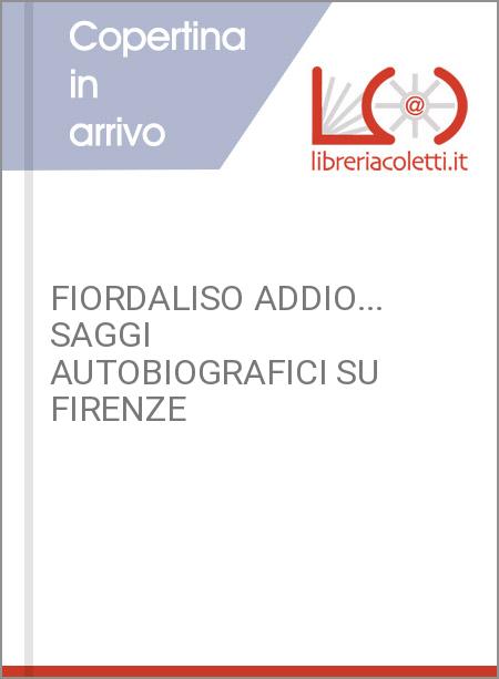 FIORDALISO ADDIO... SAGGI AUTOBIOGRAFICI SU FIRENZE