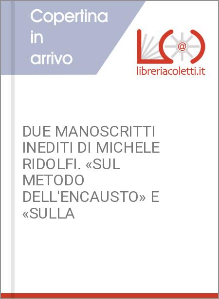 DUE MANOSCRITTI INEDITI DI MICHELE RIDOLFI. «SUL METODO DELL'ENCAUSTO» E «SULLA