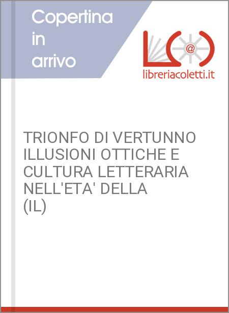 TRIONFO DI VERTUNNO ILLUSIONI OTTICHE E CULTURA LETTERARIA NELL'ETA' DELLA (IL)