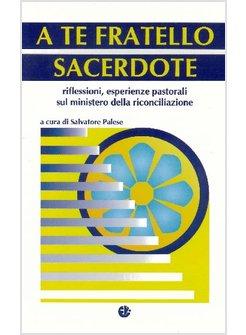 A TE FRATELLO SACERDOTE RIFLESSIONI ESPERIENZE PASTORALI SUL MINISTERO DELLA