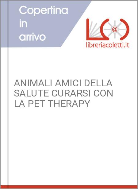 ANIMALI AMICI DELLA SALUTE CURARSI CON LA PET THERAPY