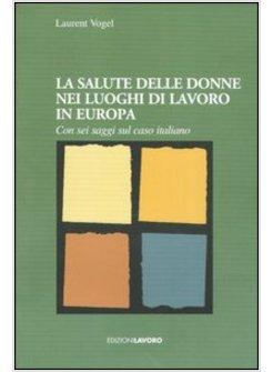 SALUTE DELLE DONNE NEI LUOGHI DI LAVORO IN EUROPA. CON SEI SAGGI SUL CASO ITALIA