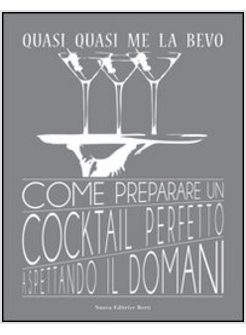 QUASI QUASI ME LA BEVO. COME PREPARARE UN COCKTAIL PERFETTO ASPETTANDO IL DOMANI