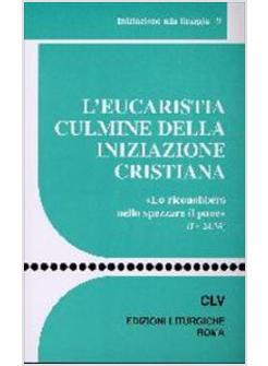 EUCARISTIA CULMINE DELLA INIZIAZIONE CRISTIANA «LO RICONOBBERO NELLO SPEZZARE (