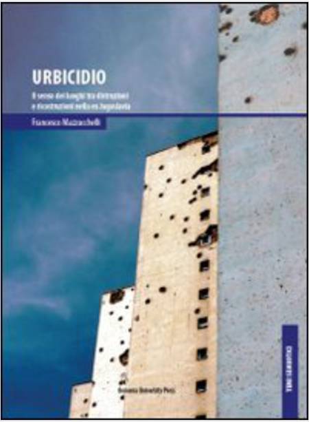 URBICIDIO. IL SENSO DEI LUOGHI TRA DISTRUZIONI E RICOSTRUZIONI NELLA EX JUGOSLAV