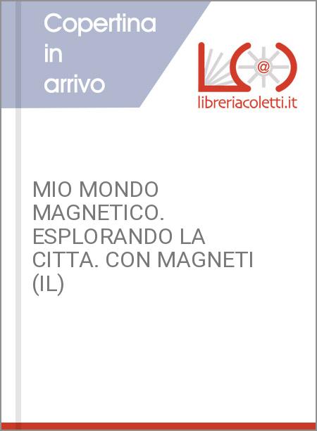 MIO MONDO MAGNETICO. ESPLORANDO LA CITTA. CON MAGNETI (IL)