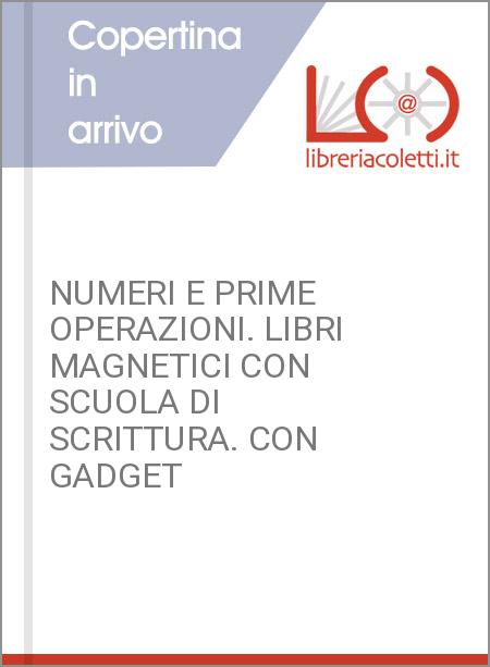 NUMERI E PRIME OPERAZIONI. LIBRI MAGNETICI CON SCUOLA DI SCRITTURA. CON GADGET