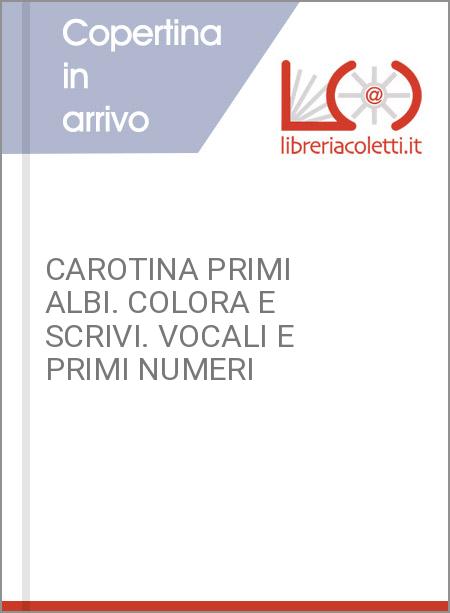 CAROTINA PRIMI ALBI. COLORA E SCRIVI. VOCALI E PRIMI NUMERI