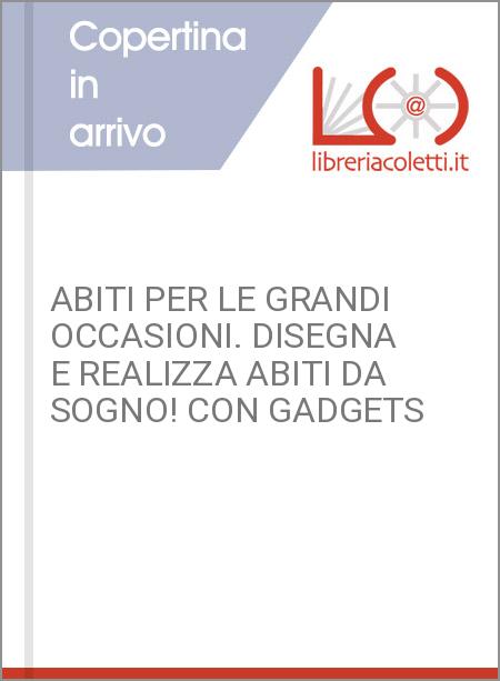 ABITI PER LE GRANDI OCCASIONI. DISEGNA E REALIZZA ABITI DA SOGNO! CON GADGETS