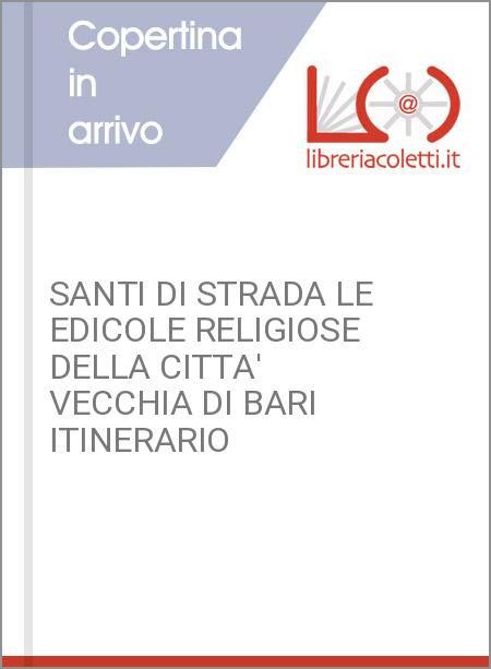 SANTI DI STRADA LE EDICOLE RELIGIOSE DELLA CITTA' VECCHIA DI BARI ITINERARIO