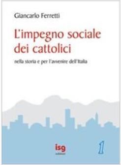 IMPEGNO SOCIALE DEI CATTOLICI NELLA STORIA E PER L'AVVENIRE DELL'ITALIA (L')