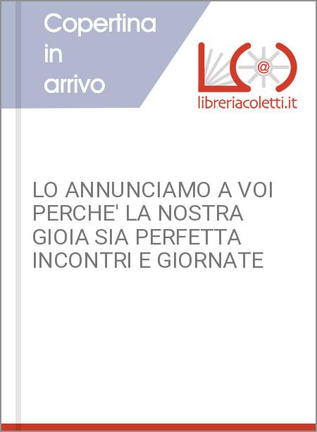 LO ANNUNCIAMO A VOI PERCHE' LA NOSTRA GIOIA SIA PERFETTA INCONTRI E GIORNATE