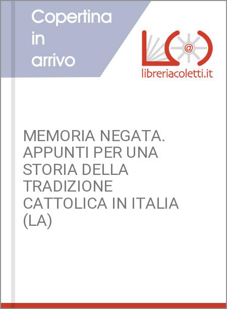 MEMORIA NEGATA. APPUNTI PER UNA STORIA DELLA TRADIZIONE CATTOLICA IN ITALIA (LA)