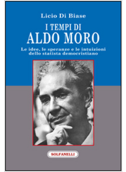 TEMPI DI ALDO MORO. LE IDEE, LE SPERANZE E LE INTUIZIONI DELLO STATISTA DEMOCRIS